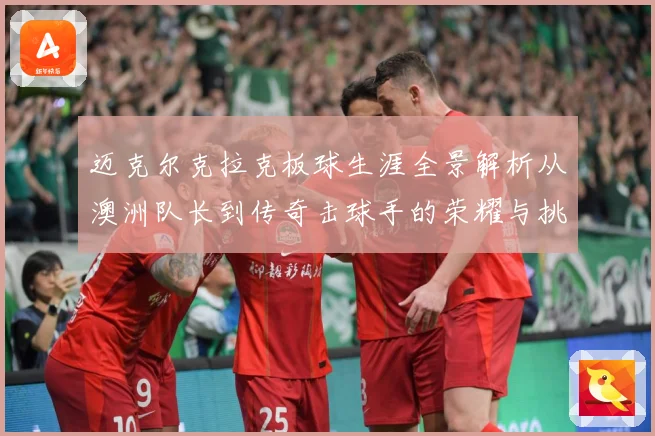 迈克尔克拉克板球生涯全景解析从澳洲队长到传奇击球手的荣耀与挑战