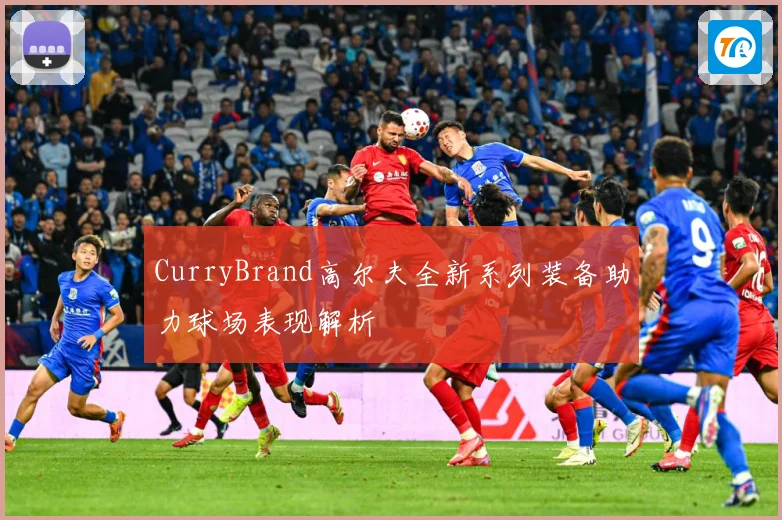 CurryBrand高尔夫全新系列装备助力球场表现解析