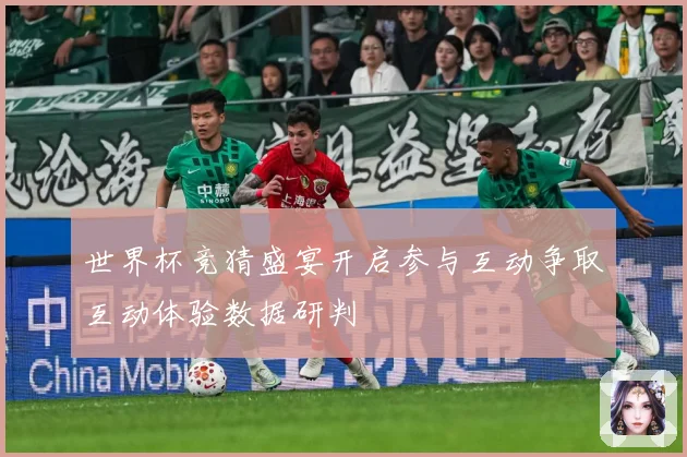 世界杯竞猜盛宴开启参与互动争取互动体验数据研判