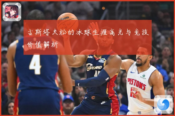 古斯塔夫松的冰球生涯高光与竞技价值解析
