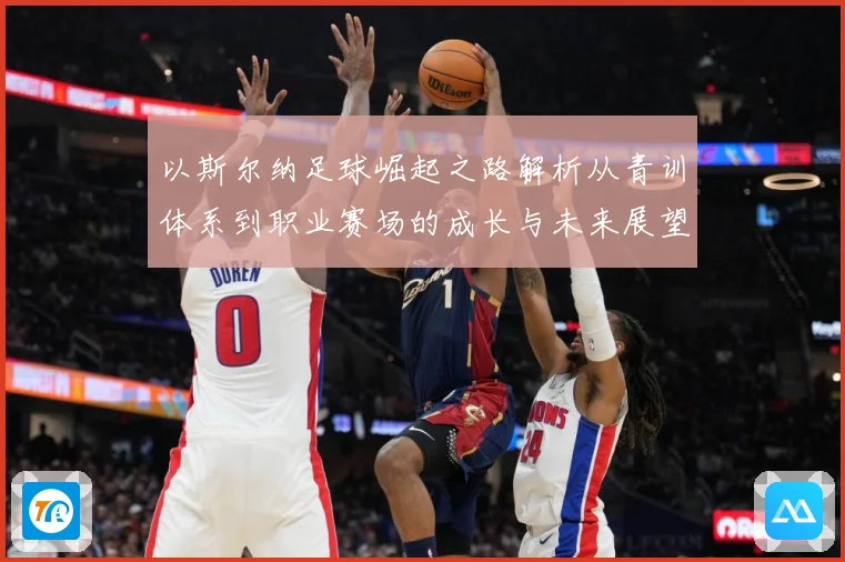 以斯尔纳足球崛起之路解析从青训体系到职业赛场的成长与未来展望
