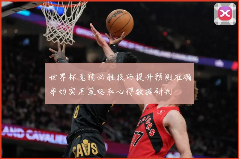 世界杯竞猜必胜技巧提升预测准确率的实用策略和心得数据研判