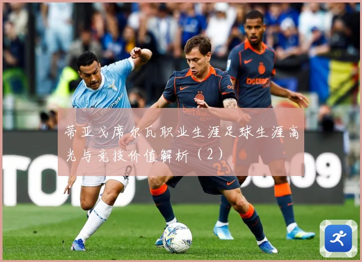 蒂亚戈席尔瓦职业生涯足球生涯高光与竞技价值解析（2）