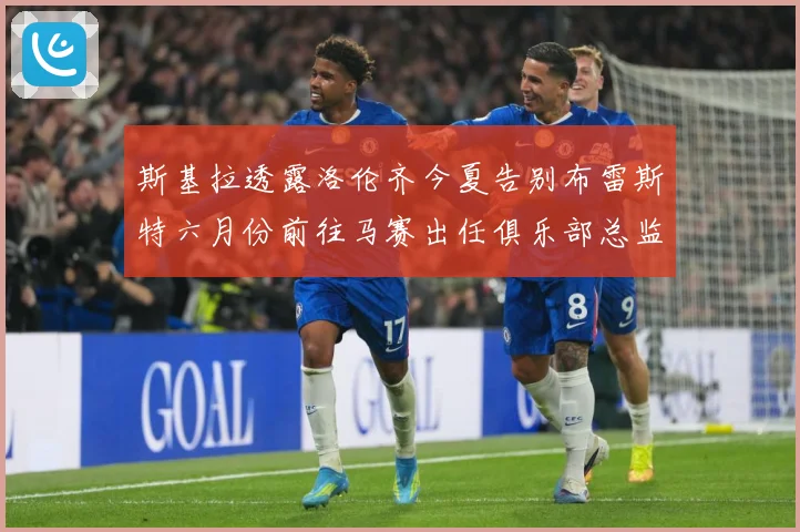 斯基拉透露洛伦齐今夏告别布雷斯特六月份前往马赛出任俱乐部总监战术观察