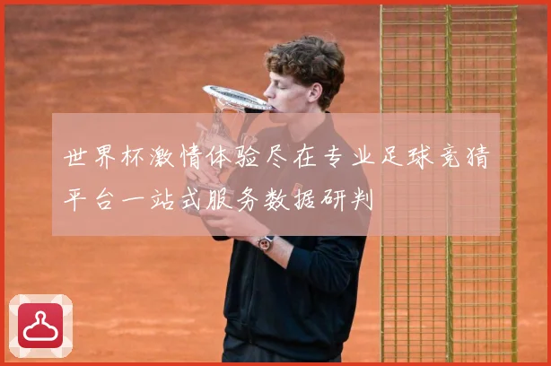 世界杯激情体验尽在专业足球竞猜平台一站式服务数据研判