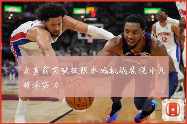 麦基翁突破极限水域挑战展现非凡游泳实力