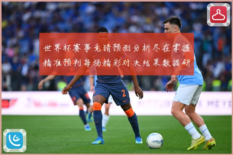 世界杯赛事竞猜预测分析尽在掌握精准预判每场精彩对决结果数据研判