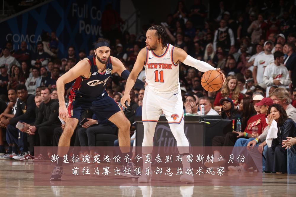 斯基拉透露洛伦齐今夏告别布雷斯特六月份前往马赛出任俱乐部总监战术观察