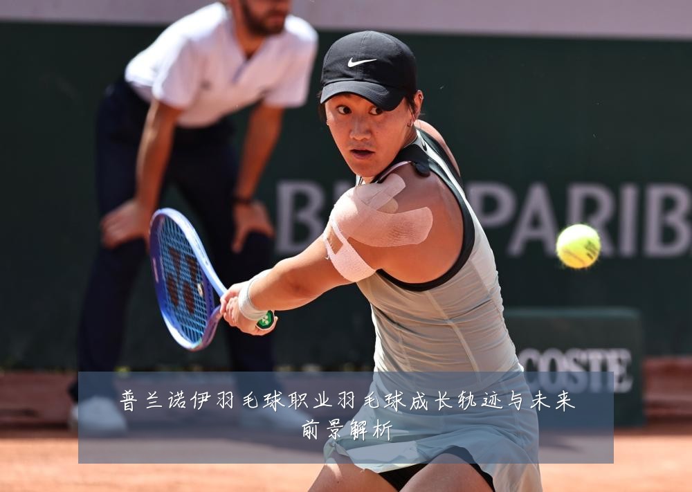 普兰诺伊羽毛球职业羽毛球成长轨迹与未来前景解析