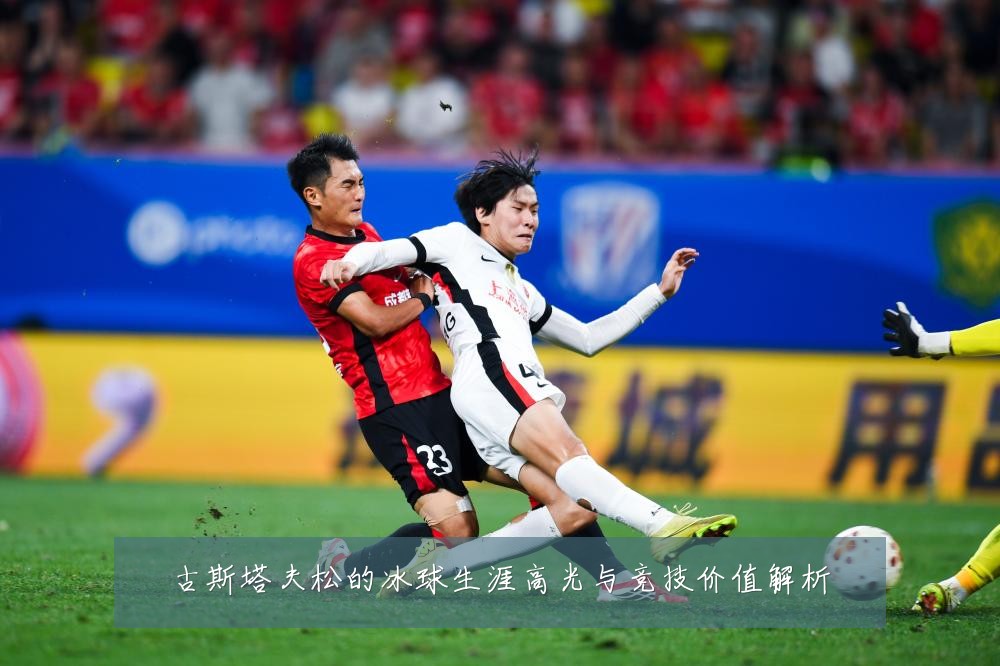 古斯塔夫松的冰球生涯高光与竞技价值解析