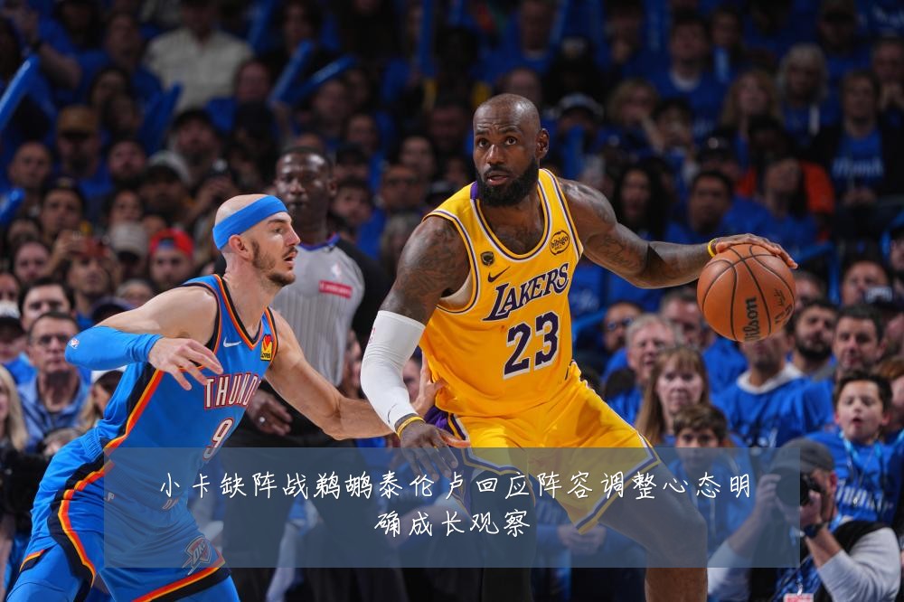 小卡缺阵战鹈鹕泰伦卢回应阵容调整心态明确成长观察